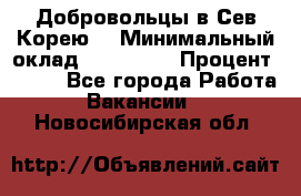 Добровольцы в Сев.Корею. › Минимальный оклад ­ 120 000 › Процент ­ 150 - Все города Работа » Вакансии   . Новосибирская обл.